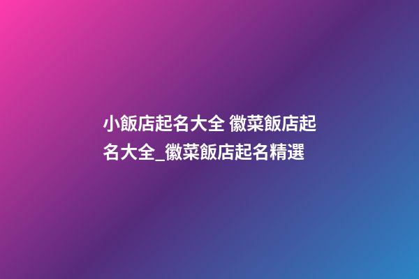 小飯店起名大全 徽菜飯店起名大全_徽菜飯店起名精選-第1張-店鋪起名-玄機派